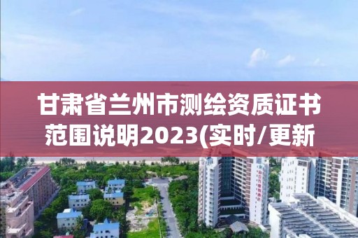 甘肃省兰州市测绘资质证书范围说明2023(实时/更新中)