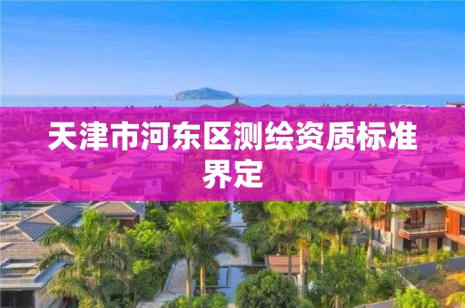 天津市河东区测绘资质标准界定