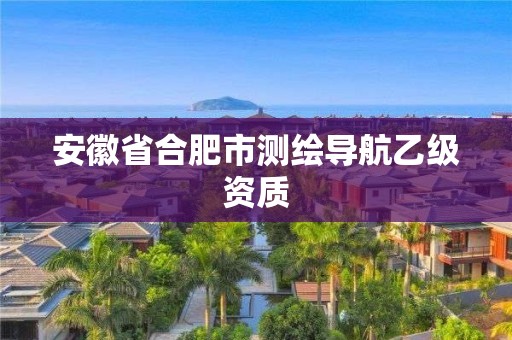 安徽省合肥市测绘导航乙级资质