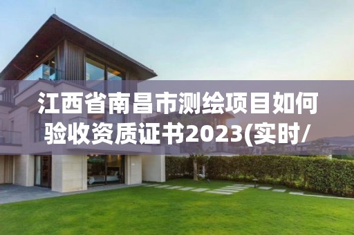 江西省南昌市测绘项目如何验收资质证书2023(实时/更新中)