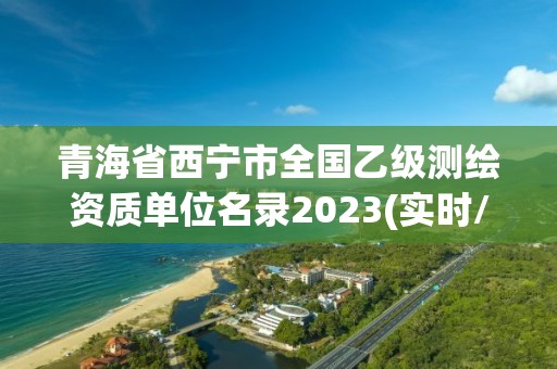 青海省西宁市全国乙级测绘资质单位名录2023(实时/更新中)