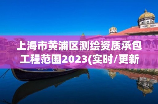 上海市黄浦区测绘资质承包工程范围2023(实时/更新中)