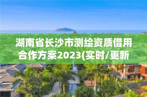 湖南省长沙市测绘资质借用合作方案2023(实时/更新中)