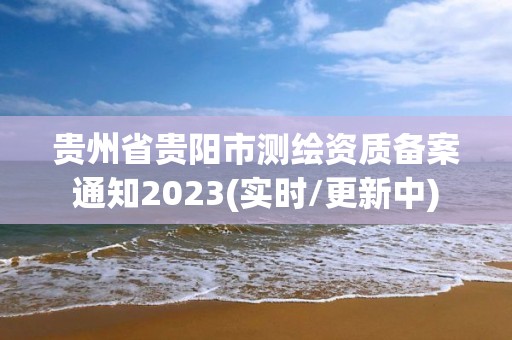 贵州省贵阳市测绘资质备案通知2023(实时/更新中)