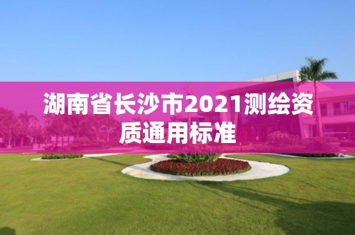 湖南省长沙市2021测绘资质通用标准