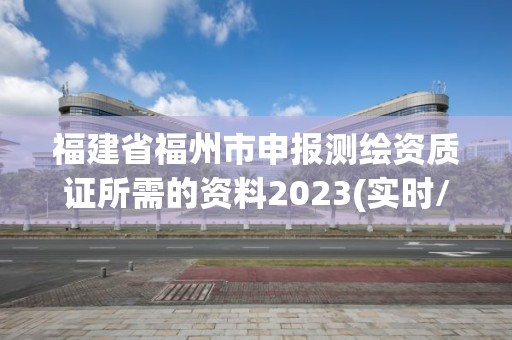 福建省福州市申报测绘资质证所需的资料2023(实时/更新中)