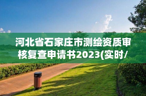 河北省石家庄市测绘资质审核复查申请书2023(实时/更新中)