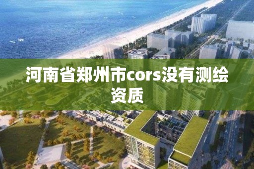 河南省郑州市cors没有测绘资质