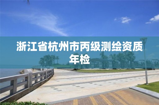 浙江省杭州市丙级测绘资质年检