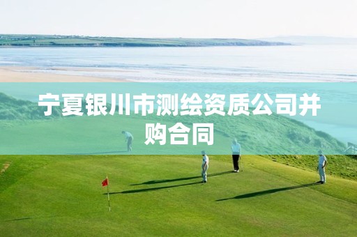 宁夏银川市测绘资质公司并购合同