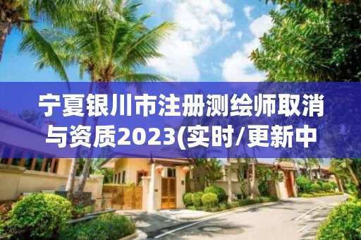 宁夏银川市注册测绘师取消与资质2023(实时/更新中)