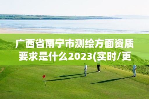 广西省南宁市测绘方面资质要求是什么2023(实时/更新中)