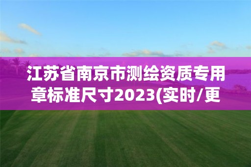 江苏省南京市测绘资质专用章标准尺寸2023(实时/更新中)