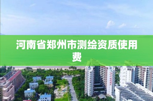 河南省郑州市测绘资质使用费