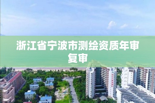 浙江省宁波市测绘资质年审复审