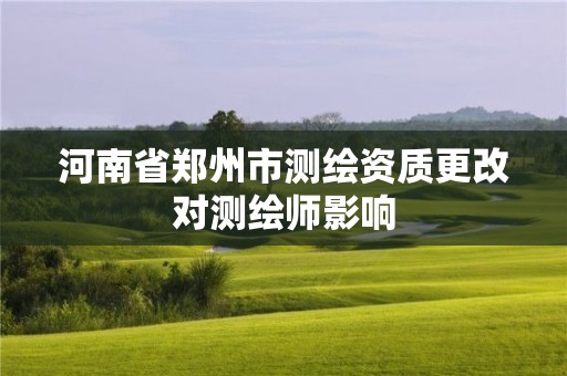 河南省郑州市测绘资质更改对测绘师影响