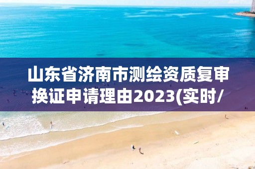 山东省济南市测绘资质复审换证申请理由2023(实时/更新中)