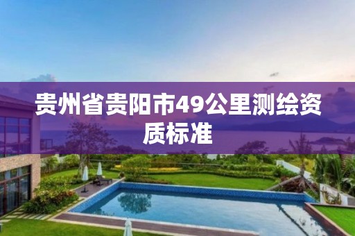 贵州省贵阳市49公里测绘资质标准