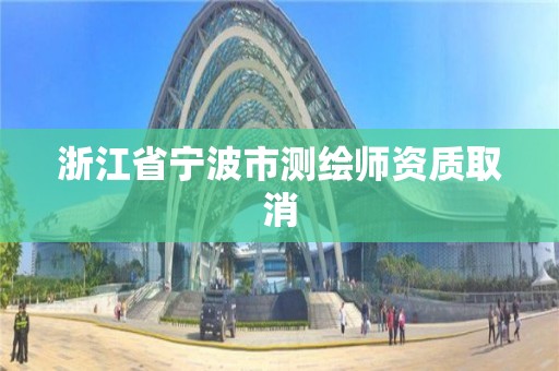 浙江省宁波市测绘师资质取消