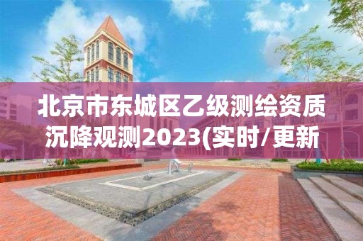 北京市东城区乙级测绘资质沉降观测2023(实时/更新中)