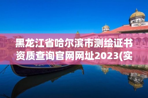 黑龙江省哈尔滨市测绘证书资质查询官网网址2023(实时/更新中)