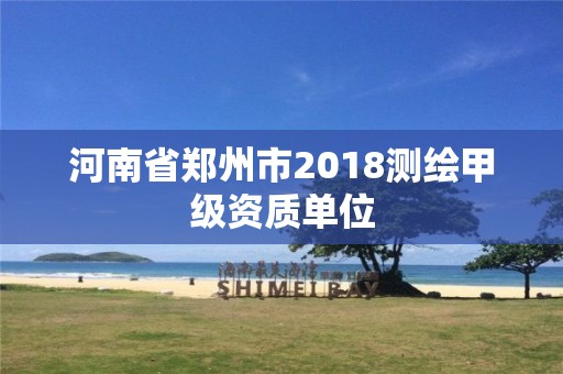 河南省郑州市2018测绘甲级资质单位