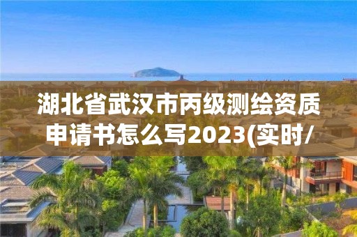 湖北省武汉市丙级测绘资质申请书怎么写2023(实时/更新中)