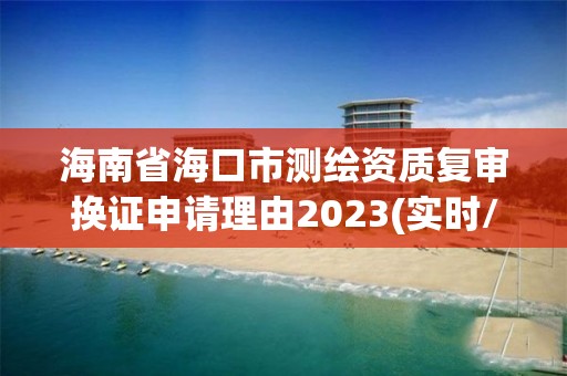 海南省海口市测绘资质复审换证申请理由2023(实时/更新中)