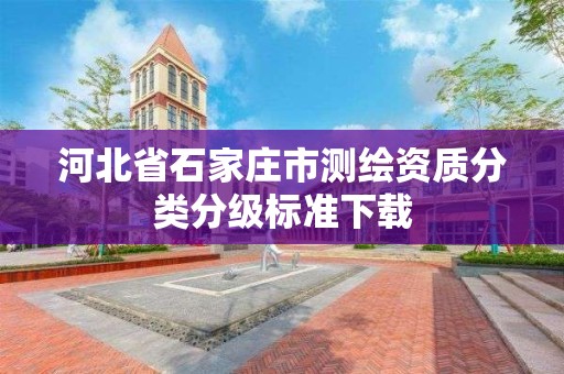 河北省石家庄市测绘资质分类分级标准下载