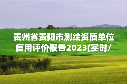 贵州省贵阳市测绘资质单位信用评价报告2023(实时/更新中)