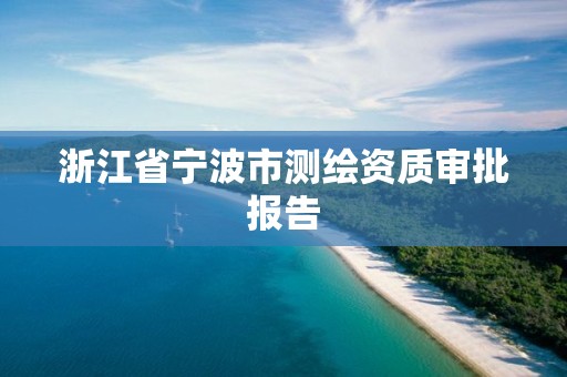 浙江省宁波市测绘资质审批报告