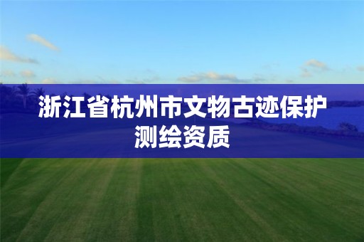 浙江省杭州市文物古迹保护测绘资质