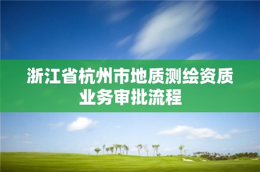 浙江省杭州市地质测绘资质业务审批流程