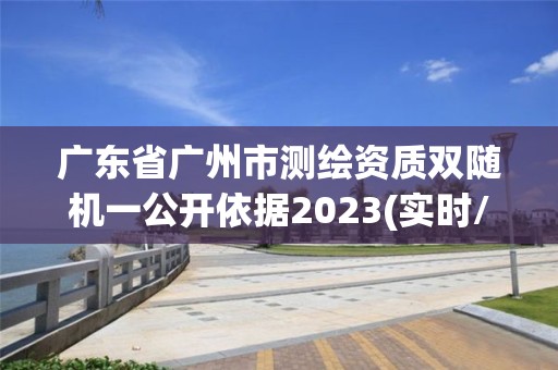 广东省广州市测绘资质双随机一公开依据2023(实时/更新中)