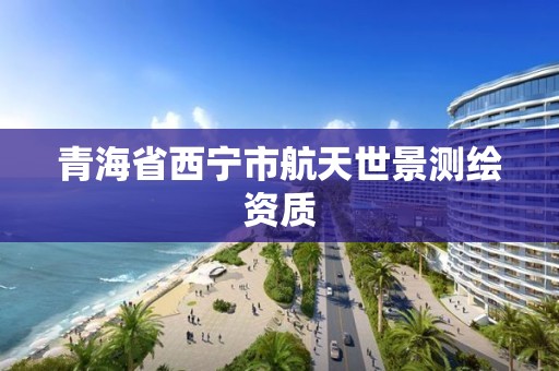 青海省西宁市航天世景测绘资质