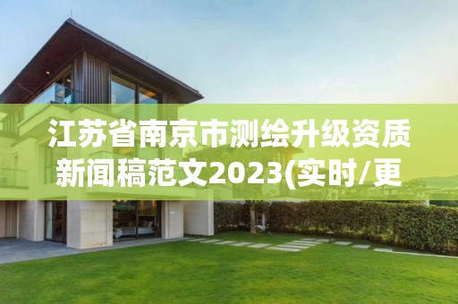 江苏省南京市测绘升级资质新闻稿范文2023(实时/更新中)