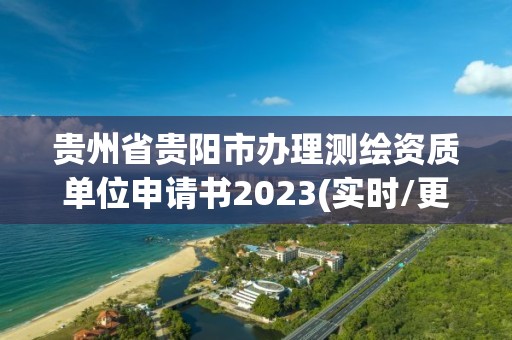 贵州省贵阳市办理测绘资质单位申请书2023(实时/更新中)