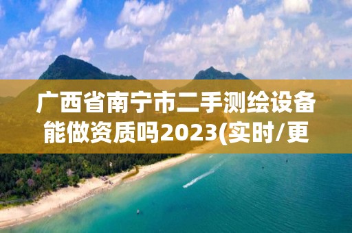 广西省南宁市二手测绘设备能做资质吗2023(实时/更新中)