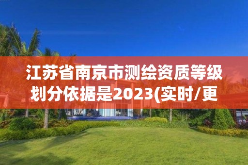 江苏省南京市测绘资质等级划分依据是2023(实时/更新中)