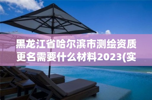 黑龙江省哈尔滨市测绘资质更名需要什么材料2023(实时/更新中)