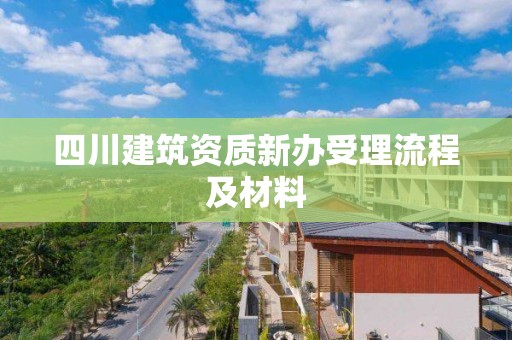 四川建筑资质新办受理流程及材料