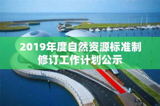 2019年度自然资源标准制修订工作计划公示