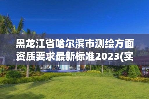 黑龙江省哈尔滨市测绘方面资质要求最新标准2023(实时/更新中)