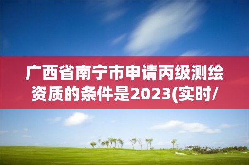 广西省南宁市申请丙级测绘资质的条件是2023(实时/更新中)