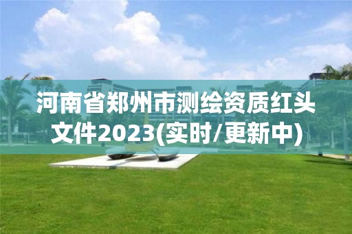 河南省郑州市测绘资质红头文件2023(实时/更新中)