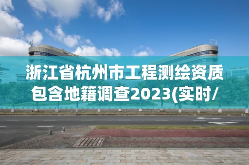 浙江省杭州市工程测绘资质包含地籍调查2023(实时/更新中)