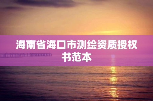 海南省海口市测绘资质授权书范本