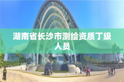 湖南省长沙市测绘资质丁级人员