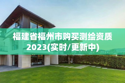 福建省福州市购买测绘资质2023(实时/更新中)