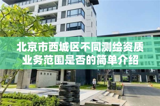 北京市西城区不同测绘资质业务范围是否的简单介绍